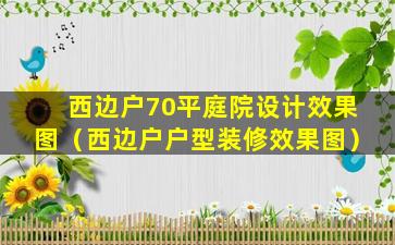 西边户70平庭院设计效果图（西边户户型装修效果图）