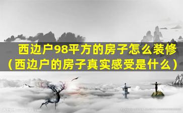 西边户98平方的房子怎么装修（西边户的房子真实感受是什么）