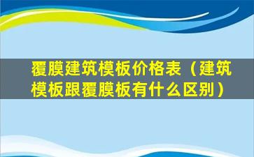 覆膜建筑模板价格表（建筑模板跟覆膜板有什么区别）