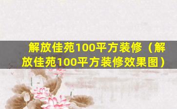 解放佳苑100平方装修（解放佳苑100平方装修效果图）