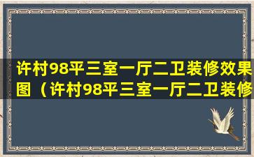 许村98平三室一厅二卫装修效果图（许村98平三室一厅二卫装修效果图大全）