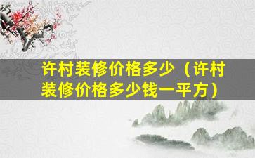 许村装修价格多少（许村装修价格多少钱一平方）