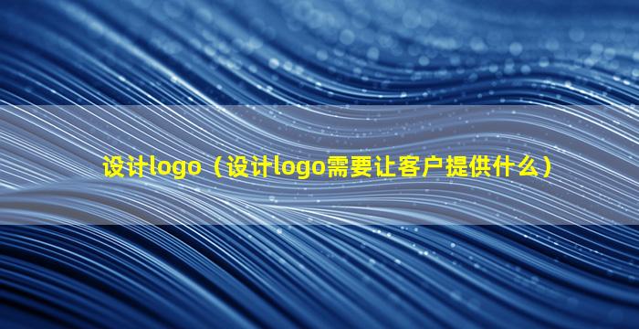 设计logo（设计logo需要让客户提供什么）