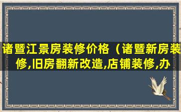 诸暨江景房装修价格（诸暨新房装修,旧房翻新改造,店铺装修,办公室装修）