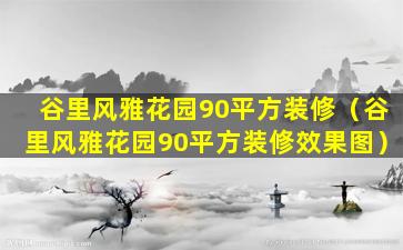 谷里风雅花园90平方装修（谷里风雅花园90平方装修效果图）