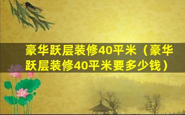 豪华跃层装修40平米（豪华跃层装修40平米要多少钱）