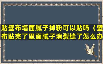 贴壁布墙面腻子掉粉可以贴吗（壁布贴完了里面腻子墙裂缝了怎么办）