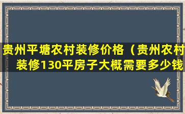 贵州平塘农村装修价格（贵州农村装修130平房子大概需要多少钱）