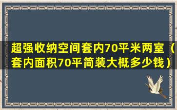 超强收纳空间套内70平米两室（套内面积70平简装大概多少钱）