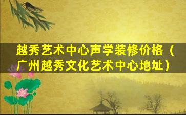 越秀艺术中心声学装修价格（广州越秀文化艺术中心地址）