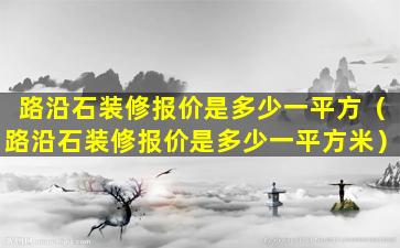 路沿石装修报价是多少一平方（路沿石装修报价是多少一平方米）