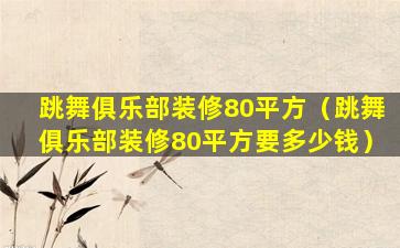 跳舞俱乐部装修80平方（跳舞俱乐部装修80平方要多少钱）