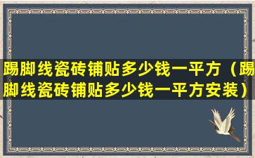 踢脚线瓷砖铺贴多少钱一平方（踢脚线瓷砖铺贴多少钱一平方安装）