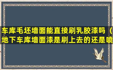 车库毛坯墙面能直接刷乳胶漆吗（地下车库墙面漆是刷上去的还是喷上去的）