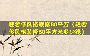 轻奢侈风格装修80平方（轻奢侈风格装修80平方米多少钱）