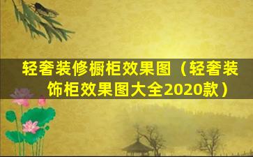 轻奢装修橱柜效果图（轻奢装饰柜效果图大全2020款）