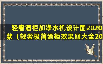 轻奢酒柜加净水机设计图2020款（轻奢极简酒柜效果图大全2020款客厅）