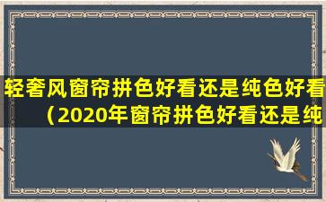 轻奢风窗帘拼色好看还是纯色好看（2020年窗帘拼色好看还是纯色好看）