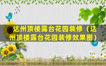 达州顶楼露台花园装修（达州顶楼露台花园装修效果图）