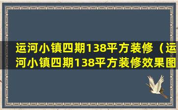 运河小镇四期138平方装修（运河小镇四期138平方装修效果图）