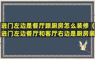 进门左边是餐厅跟厨房怎么装修（进门左边餐厅和客厅右边是厨房装修效果图）