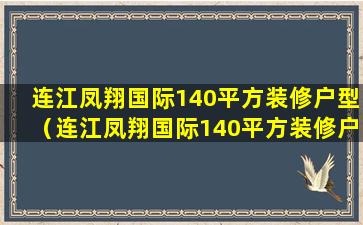 连江凤翔国际140平方装修户型（连江凤翔国际140平方装修户型多少钱）