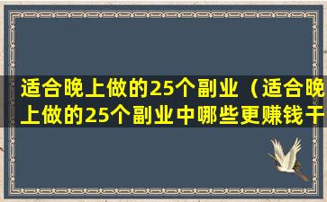 适合晚上做的25个副业（适合晚上做的25个副业中哪些更赚钱干什么让收入翻倍）