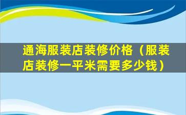 通海服装店装修价格（服装店装修一平米需要多少钱）