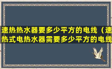 速热热水器要多少平方的电线（速热式电热水器需要多少平方的电线）