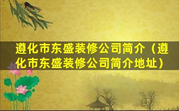 遵化市东盛装修公司简介（遵化市东盛装修公司简介地址）