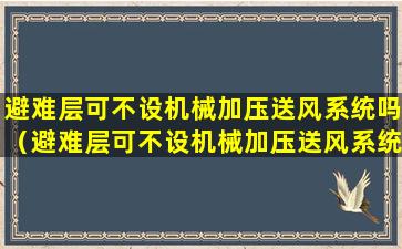 避难层可不设机械加压送风系统吗（避难层可不设机械加压送风系统吗为什么）