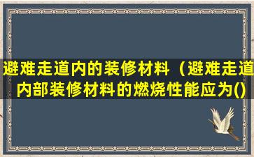 避难走道内的装修材料（避难走道内部装修材料的燃烧性能应为()级）