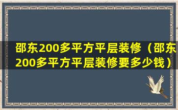 邵东200多平方平层装修（邵东200多平方平层装修要多少钱）