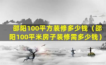 邵阳100平方装修多少钱（邵阳100平米房子装修需多少钱）