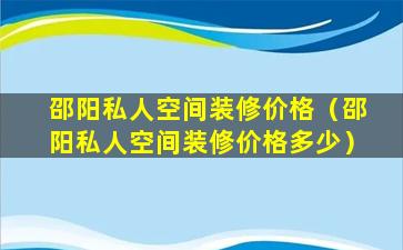 邵阳私人空间装修价格（邵阳私人空间装修价格多少）