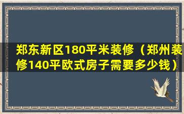 郑东新区180平米装修（郑州装修140平欧式房子需要多少钱）