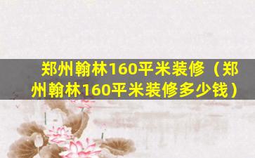 郑州翰林160平米装修（郑州翰林160平米装修多少钱）