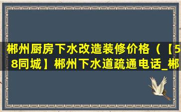 郴州厨房下水改造装修价格（【58同城】郴州下水道疏通电话_郴州下水道疏通价格）