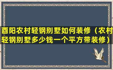 酉阳农村轻钢别墅如何装修（农村轻钢别墅多少钱一个平方带装修）