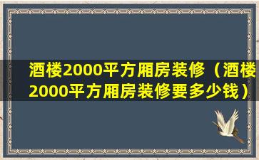 酒楼2000平方厢房装修（酒楼2000平方厢房装修要多少钱）