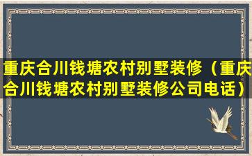 重庆合川钱塘农村别墅装修（重庆合川钱塘农村别墅装修公司电话）