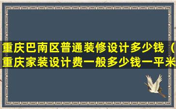 重庆巴南区普通装修设计多少钱（重庆家装设计费一般多少钱一平米）