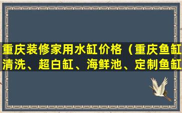 重庆装修家用水缸价格（重庆鱼缸清洗、超白缸、海鲜池、定制鱼缸、专业维护）