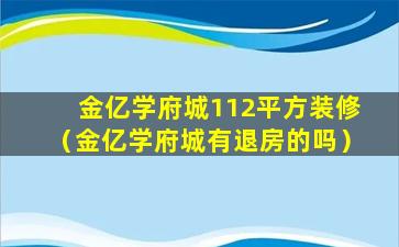 金亿学府城112平方装修（金亿学府城有退房的吗）