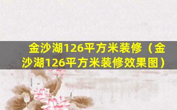 金沙湖126平方米装修（金沙湖126平方米装修效果图）