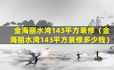 金海丽水湾143平方装修（金海丽水湾143平方装修多少钱）