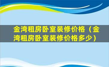 金湾租房卧室装修价格（金湾租房卧室装修价格多少）