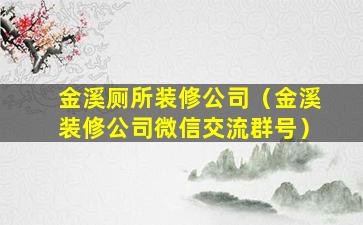 金溪厕所装修公司（金溪装修公司微信交流群号）