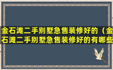 金石滩二手别墅急售装修好的（金石滩二手别墅急售装修好的有哪些）