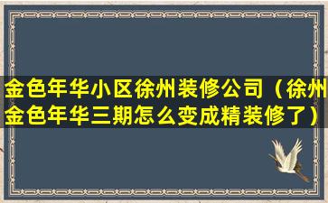 金色年华小区徐州装修公司（徐州金色年华三期怎么变成精装修了）